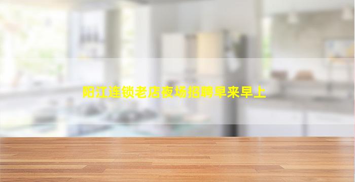 阳江连锁老店夜场招聘早来早上