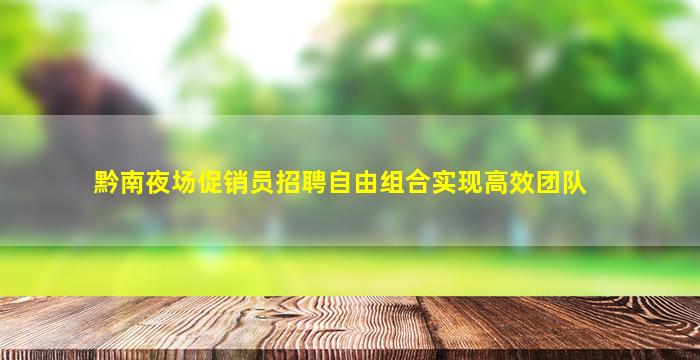 黔南夜场促销员招聘自由组合实现高效团队